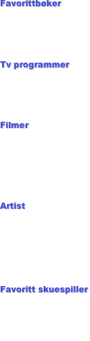 Favorittbøker
Coraline
Frøken Detektiv
Anne Franks Dagbok

Tv programmer
Ugly Betty
Tangerudbakken
The Simpsons

Filmer
Titanic 
Camp Rock
High School Musical 
Hannah Montana: The Movie.

Artist
Miley Cyrus
Beyoncé
Rihanna
Justin Bieber
Taylor Swift

Favoritt skuespiller
Miley Cyrus
Selena Gomez
Ashley Tisdale
America Ferrara